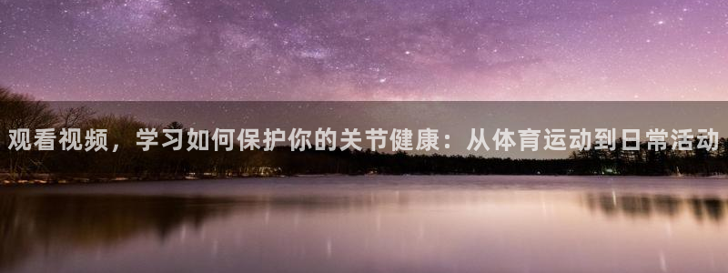 观看视频，学习如何保护你的关节健康：从体育运动到日常活动