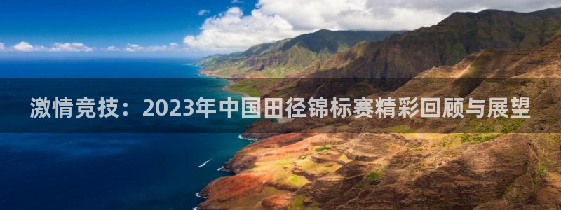 激情竞技：2023年中国田径锦标赛精彩回顾与展望