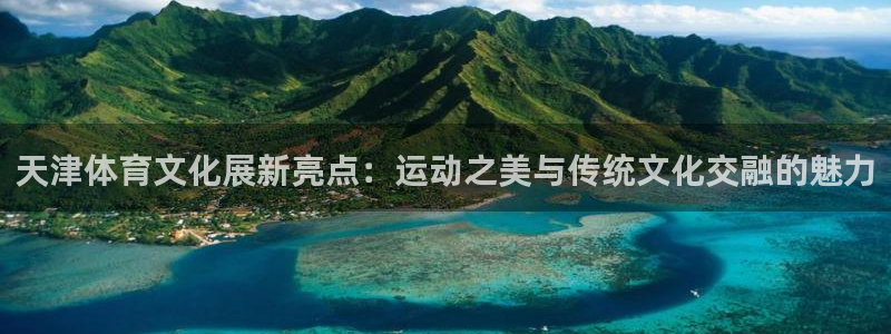 天津体育文化展新亮点：运动之美与传统文化交融的魅力